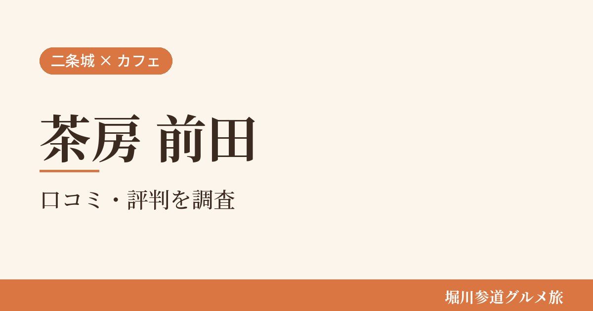 京都市中京区の茶房「茶房 前田」の口コミ・評判を堀川参道グルメ旅が調べた記事の画像。生成りの地に「二条城 × カフェ」「茶房 前田」「口コミ・評判を調査」と書かれている。
